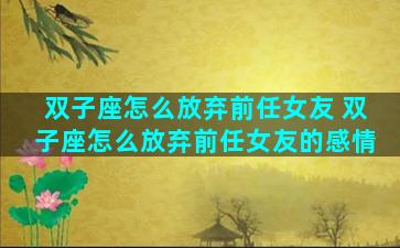 双子座怎么放弃前任女友 双子座怎么放弃前任女友的感情
